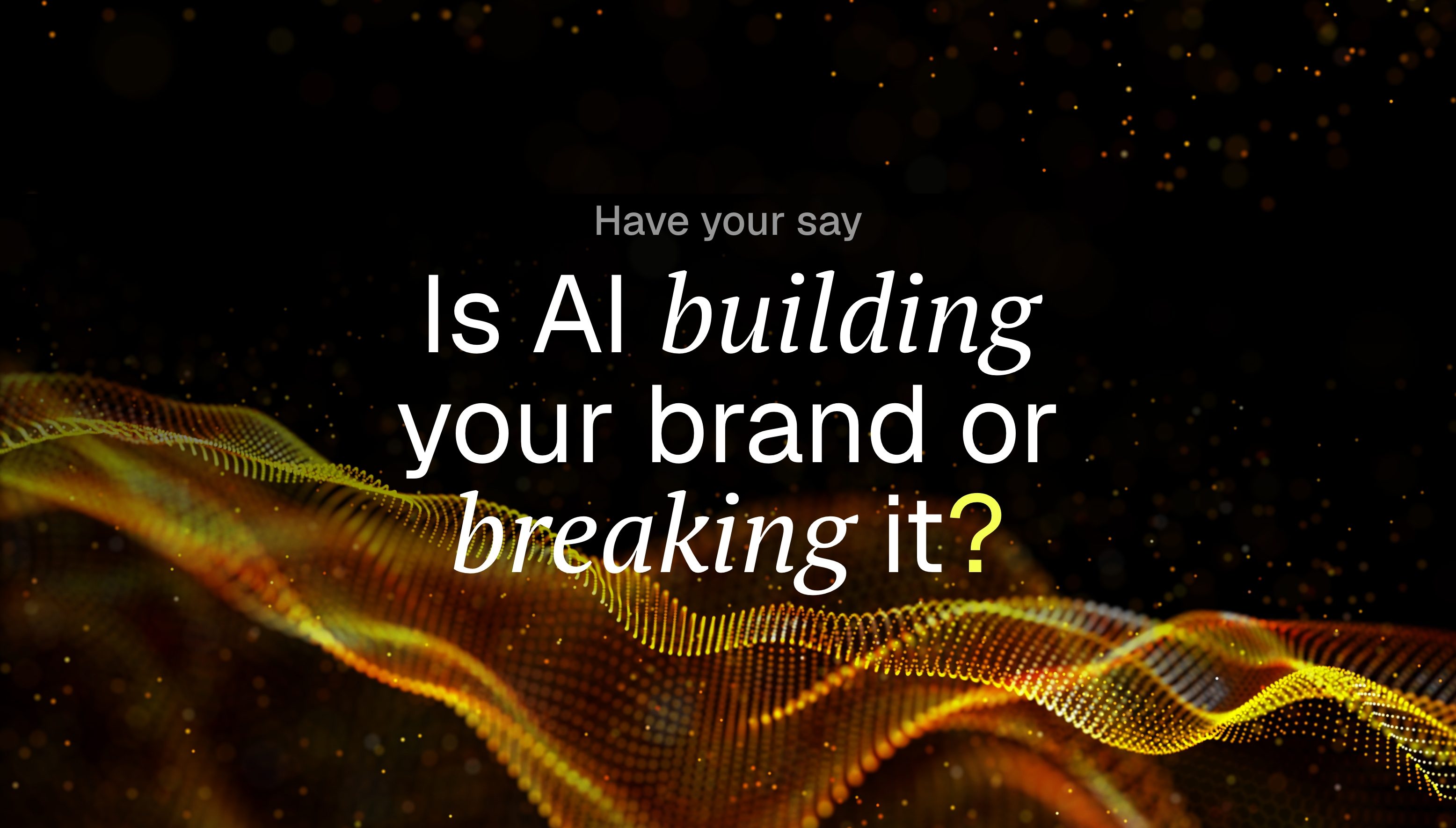 Have your say - is AI building your brand or breaking it?