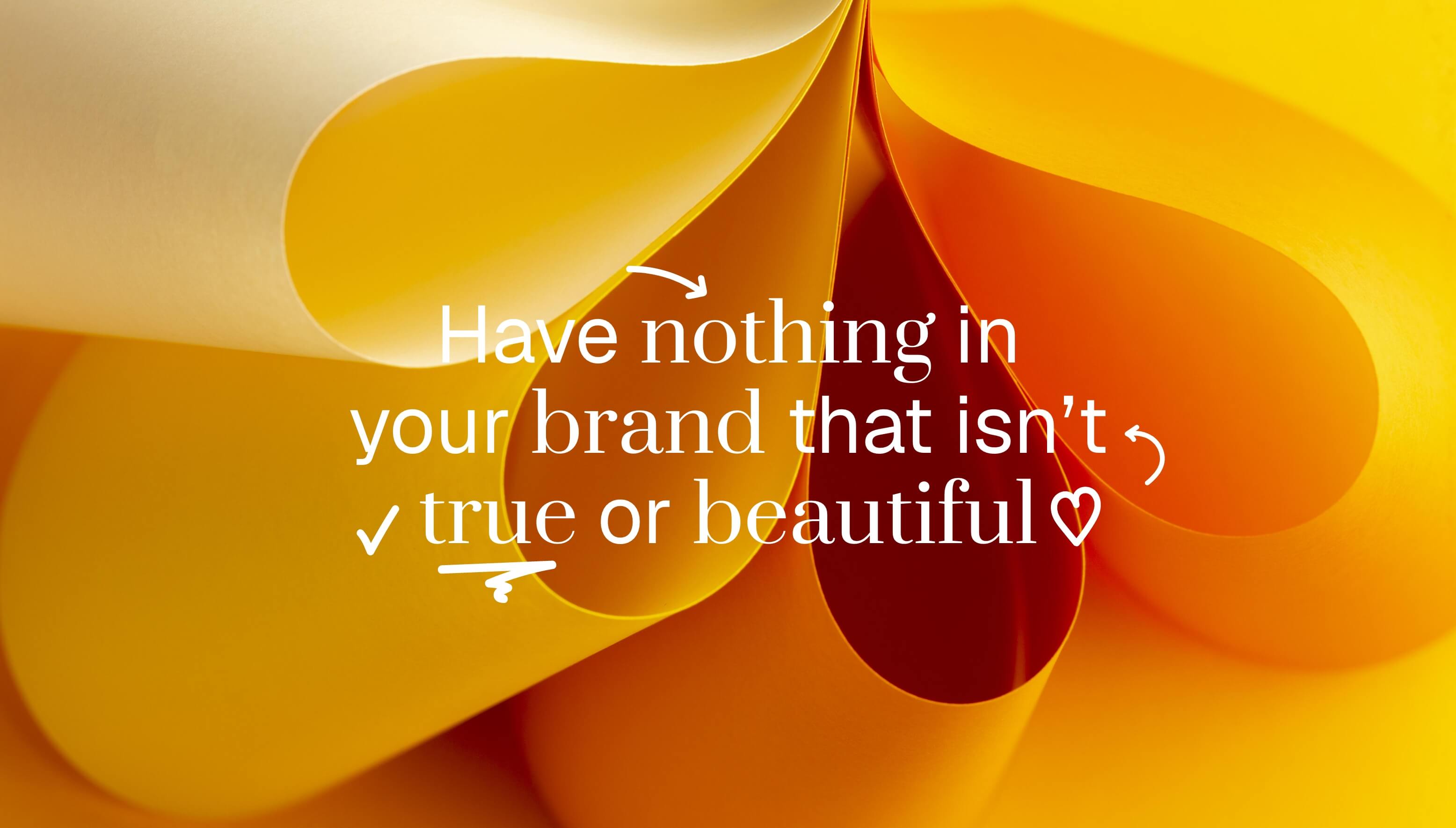 Have nothing in your brand that isn't true or beautiful