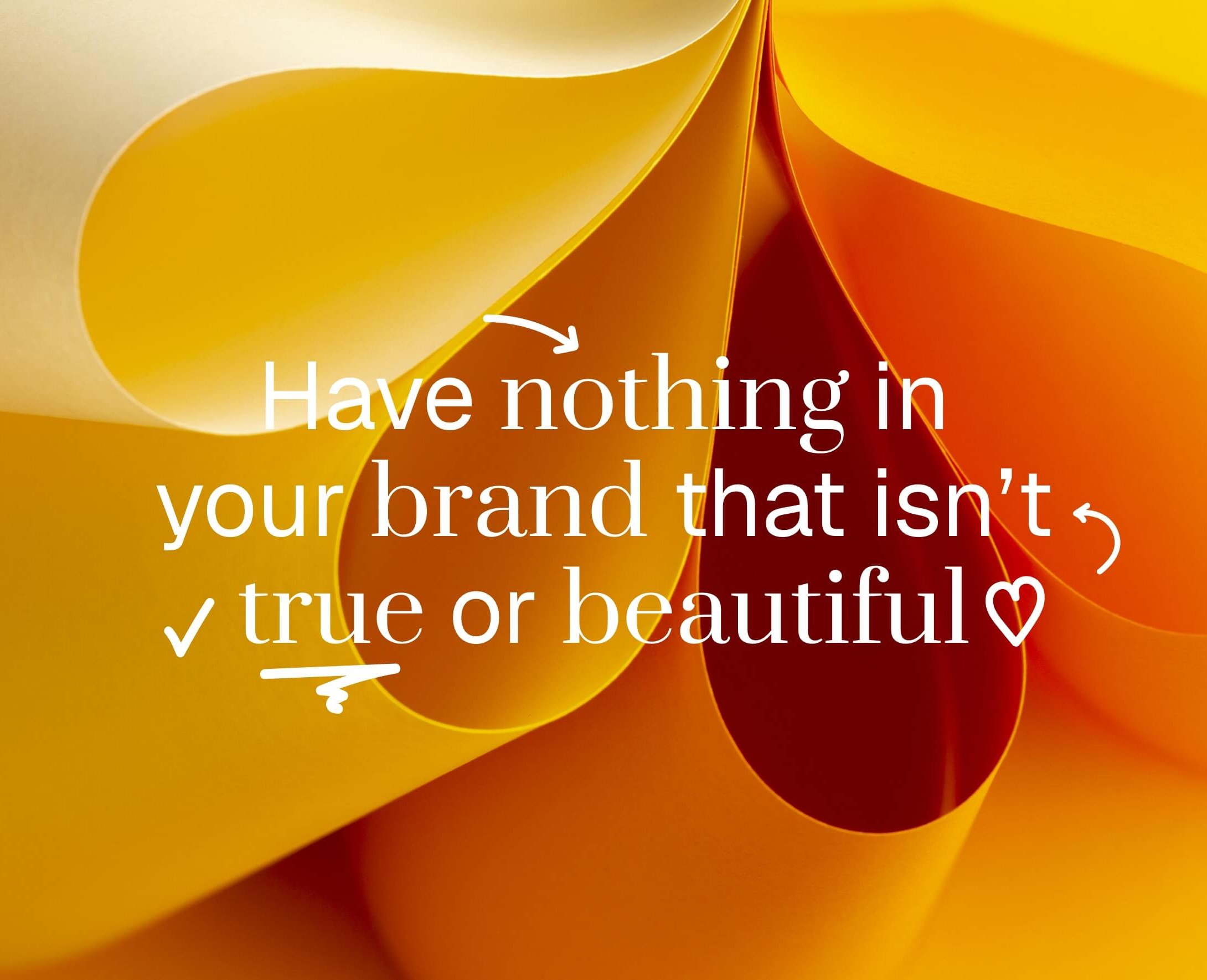 Have nothing in your brand that isn't true or beautiful